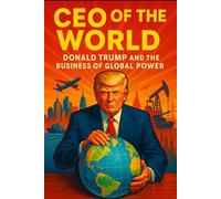 CEO OF THE WORLD: Donald Trump and the Business of Global Power