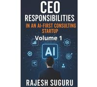 CEO Responsibilities in an AI-First Consulting Startup: A Strategic Guide to Building, Leading, and Scaling Intelligent Consulting Companies in the AI Era