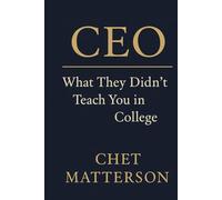 CEO: What They Didn’t Teach You in College (Chet Matterson's Total Managment Series)