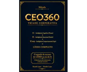 CEO360 - TRÍADE CORPORATIVA: IC-Inteligência Cognitiva + IE-Inteligência Emocional + IComp-Inteligência Comportamental = O segredo do sucesso do LIDER na era da IA