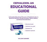 CEPHALEXIN: AN EDUCATIONAL GUIDE: A Complete Educational Overview of Cephalexin: Uses in Bacterial Infections, Dosage Strategies, Adverse Effects, and Clinical Considerations