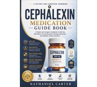 Cephalexin Medication Guide Book: A Patient and Caregiver Handbook to Safe Use, Side Effects, Drug Interactions, Dosage Awareness, and Antibiotic Safety Education