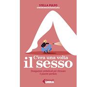 C'era una volta il sesso. Divagazioni ombelicali per ritrovare il piacere perduto (Urra)