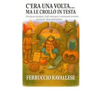 C'ERA UNA VOLTA... MA LE CROLLO' IN TESTA: Principesse decadute, finali alternativi, rivisitazioni irriverenti. Favole per i (non più) bambini.