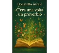 C'era una volta un proverbio: Fiabe e saggezza popolare raccontate con il cuore