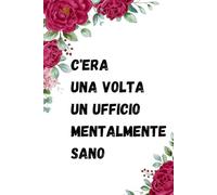 C'era Una Volta Un Ufficio Mentalmente Sano: Quaderno Divertente Per Ufficio | Quaderno Divertente Per Un Collega | Taccuino Per Appunti Divertente | Regalini Natale Colleghe | Idea Regalo Da Ufficio