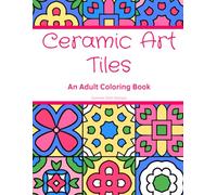 Ceramic Art Tiles - An Adult Coloring Book: Stunning Mosaic Tiles Inspired by Islamic Geometric Patterns and Moroccan Motifs