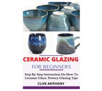 CERAMIC GLAZING FOR BEGINNERS: Step By Step Instruction On How To Ceramic Glaze, Pottery Glazing Tips