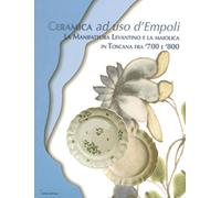Ceramica ad uso d'Empoli. La maiolica in Toscana tra '700 e '800 (Arte)