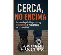 CERCA, NO ENCIMA: Un modelo policial que protege sin imponer: el nuevo rostro de la seguridad