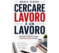 Cercare un Lavoro è un Lavoro: Trasforma la ricerca di lavoro in un piano d'azione efficace