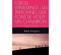 CERCLE D’INFLUENCE : LES PERSONNES QUI FONT DE VOUS UN CHAMPION: Comment constituer votre cercle restreint pour réussir en affaires et dans la vie