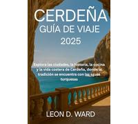 CERDEÑA GUÍA DE VIAJE 2025: Explora las ciudades, la historia, la cocina y la vida costera de Cerdeña, donde la tradición se encuentra con las aguas turquesas