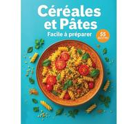 Céréales et Pâtes Facile à Préparer: 55 Recettes Végétales Rapides et Saines