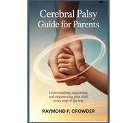 Cerebral Palsy Guide for Parents: Understanding, Supporting, and Empowering Your Child Every Step of the Way