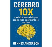 Cérebro 10X: Cuidados Essenciais Para Saúde, Foco e Performance Máxima