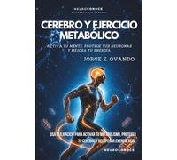 CEREBRO Y EJERCICIO METABÓLICO: ACTIVA TU MENTE, PROTEGE TUS NEURONAS Y MEJORA TU ENERGÍA (Neuroconoce: Neurociencia para Vivir Mejor)