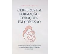 CÉREBROS EM FORMAÇÃO, CORAÇÕES EM CONEXÃO: Um novo olhar para educar com ciência, consciência e conexão emocional