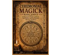 CEREMONIAL MAGICK MADE SIMPLE: A Beginner's Guide to Ritual, Invocation, and the Western Mystery Tradition