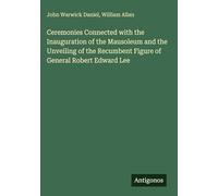Ceremonies Connected with the Inauguration of the Mausoleum and the Unveiling of the Recumbent Figure of General Robert Edward Lee