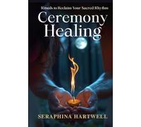 CEREMONY and HEALING: Rituals to Reclaim Your Sacred Rhythm (7 Healing with the Earth-based Wisdom and Energy)