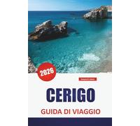CERIGO GUIDA DI VIAGGIO 2026: Le migliori cose da fare, le spiagge, la cucina locale, i sentieri escursionistici e i consigli di viaggio per esplorare l'isola nascosta della Grecia