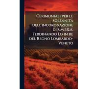 Cerimoniali per le solennitÃ dell'incoronazione di S.M.I.R.A. Ferdinando I.o in re del Regno Lombardo-Veneto