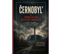 Černobyl’: cronaca di una catastrofe annunciata (LE GRANDI CATASTROFI DELLA STORIA)
