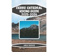 CERRO CATEDRAL HIKING GUIDE 2025/2026: Your Complete Companion to Trekking, Adventure, and Scenic Wonders in Patagonia (Trek Beyond Borders Guides)