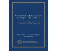 Certain final judicial decisions relating to tariff treatment: report to the Committee on Ways and Means and to the Committee on Finance and to the ... under section 332 of the Tariff Act of 1930