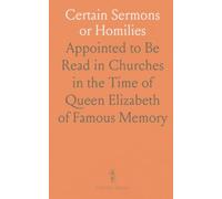 Certain Sermons or Homilies: Appointed to Be Read in Churches in the Time of Queen Elizabeth of Famous Memory