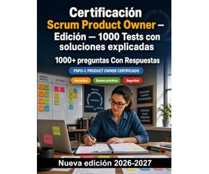 Certificación Scrum Product Owner - Edición - 1000 Tests con soluciones explicadas: Preparación y repaso de la lista de producto, valor, historias de usuario y seguridad