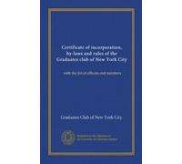 Certificate of incorporation, by-laws and rules of the Graduates club of New York City: with the list of officers and members