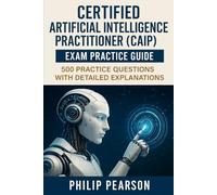 Certified Artificial Intelligence Practitioner (CAIP) Exam Practice Guide: 500 Practice Questions with Detailed Explanations
