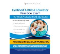 Certified Asthma Educator Practice Exam: 700 Up-To-Date Certified Asthma Educator Exam Questions, Proven Tips & Strategies, And Clear Explanations To Help You Pass The AE-C Test With Ease