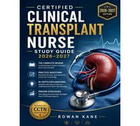 Certified Clinical Transplant Nurse Study Guide 2026-2027: The Complete Review with Practice Questions, In-Depth Explanations, and Proven Strategies to Pass the CCTN Exam