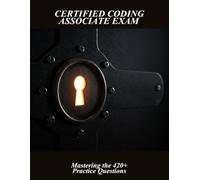 Certified Coding Associate Exam: Mastering The 420+ Practice Questions