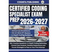 CERTIFIED CODING SPECIALIST EXAM PREP 2026-2027: 750+ Practice Questions, In-Depth Coding Rationales, Clinical Case Analysis, Detailed Explanations and Proven Strategies to Pass on Your First Attempt