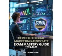 Certified Digital Marketing Associate Exam Mastery Guide 2025-2026: CDMA Certification Prep - Practice Questions, Exam Tips, and Success Strategies
