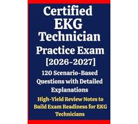 Certified EKG Technician (CET) Practice Exam 2026-2027: 120 Scenario-Based Questions & Answers with Detailed Explanations & High-Yield Review Notes to Build Exam Readiness for EKG Technicians Prep