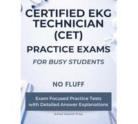 Certified EKG Technician (CET) Practice Exams for Busy Students: No Fluff, Exam Focused Practice Tests with Detailed Answer Explanations (Allied Health Practice Exams for Busy Students)