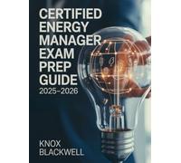 CERTIFIED ENERGY MANAGER EXAM PREP GUIDE 2025-2026: Comprehensive Study Manual with Practice Questions, Case Studies and Proven Strategies for Energy Efficiency and Sustainable Facility Management