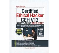 Certified Ethical Hacker CEH V13 STUDY GUIDE 2025-2027: Master Penetration Testing and Practice Tests Scenarios with Hands-On Labs for Certification Success