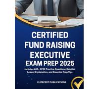 CERTIFIED FUND RAISING EXECUTIVE EXAM PREP 2025: Includes 400+ CFRE Practice Questions, Detailed Answer Explanation, and Essential Prep Tips