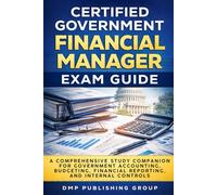 Certified Government Financial Manager Exam Guide: A Comprehensive Study Companion for Government Accounting, Budgeting, Financial Reporting, and Internal Controls