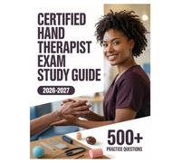 Certified Hand Therapist Exam Study Guide 2026-2027: Complete Subject Review, 500+ Test Questions, Full Answer Keys, and Detailed Solutions