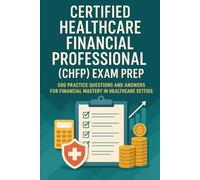 Certified Healthcare Financial Professional (CHFP) Exam Prep: 500 Practice Questions and Answers for Financial Mastery