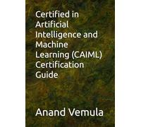 Certified in Artificial Intelligence and Machine Learning (CAIML) Certification Guide