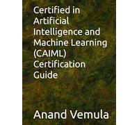 Certified in Artificial Intelligence and Machine Learning (CAIML) Certification Guide