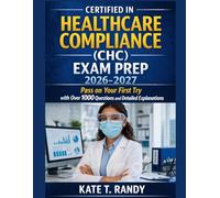 CERTIFIED IN HEALTHCARE COMPLIANCE (CHC) EXAM PREP 2026-2027: Pass on Your First Try with Over 1000 Questions and Detailed Explanations